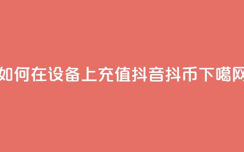 如何在iOS设备上充值抖音抖币? 第1张 如何在iOS设备上充值抖音抖币? 第1张