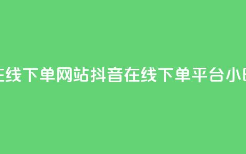 抖音24小时在线下单网站(抖音在线下单平台，24小时全时支持) 第1张