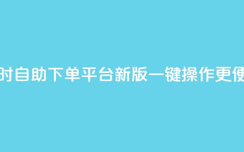 24小时自助下单QQ平台新版，一键操作更便捷 第1张