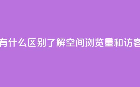 空间浏览量和访客有什么区别 - 了解空间浏览量和访客的不同之处~ 第1张 空间浏览量和访客有什么区别 - 了解空间浏览量和访客的不同之处~ 第1张