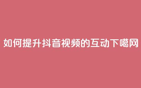 如何提升抖音视频的互动？ 第1张