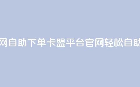 卡盟平台官网自助下单 - 卡盟平台官网轻松自助下单! 第1张 卡盟平台官网自助下单 - 卡盟平台官网轻松自助下单! 第1张