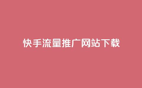 快手流量推广网站下载 - 快手流量提升技巧与下载指南~ 第1张 快手流量推广网站下载 - 快手流量提升技巧与下载指南~ 第1张