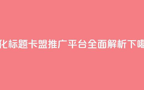 优化标题:卡盟推广平台全面解析 第1张 优化标题:卡盟推广平台全面解析 第1张