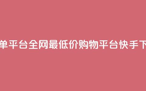 快手全网最低价下单平台 - 全网最低价购物平台	，快手下单一步到位！~ 第1张