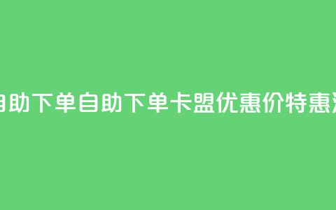 卡盟低价自助下单 - 自助下单:卡盟优惠价特惠活动! 第1张 卡盟低价自助下单 - 自助下单:卡盟优惠价特惠活动! 第1张