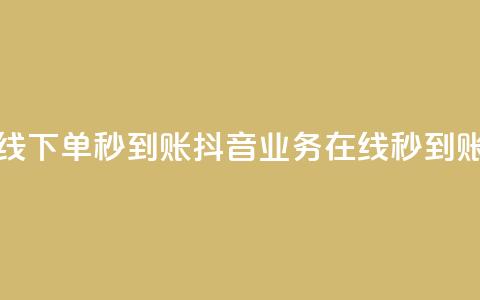 抖音业务在线下单秒到账(抖音业务在线秒到账操作) 第1张 抖音业务在线下单秒到账(抖音业务在线秒到账操作) 第1张
