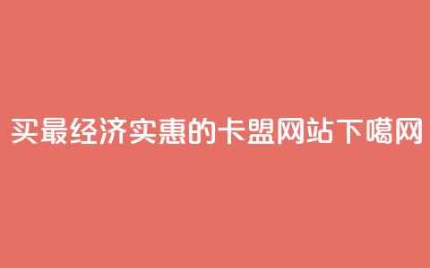 买最经济实惠的卡盟网站 第1张 买最经济实惠的卡盟网站 第1张