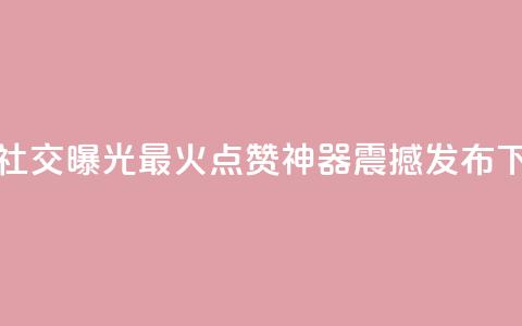 增加社交曝光!最火点赞神器震撼发布 第1张 增加社交曝光!最火点赞神器震撼发布 第1张