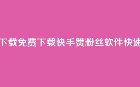免费快手赞粉丝软件下载 - 免费下载快手赞粉丝软件	，快速获取更多粉丝！! 第1张
