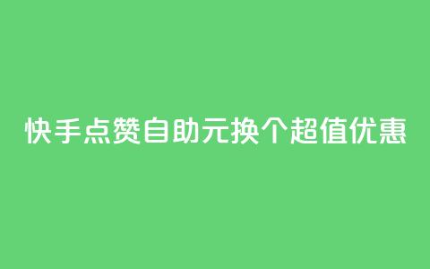 快手点赞自助：1元换100个，超值优惠！ 第1张