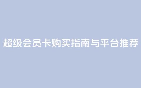 QQ超级会员卡购买指南与平台推荐 第1张 QQ超级会员卡购买指南与平台推荐 第1张
