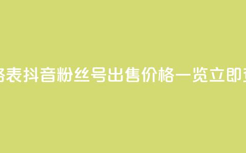 抖音粉丝号出售价格表 - 抖音粉丝号出售价格一览	，立即查看最新报价！! 第1张