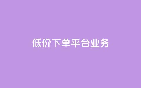 低价下单平台业务 - 划算购物新选择:探索超值下单平台业务! 第1张 低价下单平台业务 - 划算购物新选择:探索超值下单平台业务! 第1张