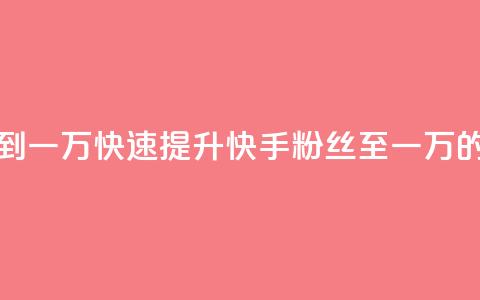快手粉丝如何快速涨到一万 - 快速提升快手粉丝至一万的有效策略技巧~ 第1张 快手粉丝如何快速涨到一万 - 快速提升快手粉丝至一万的有效策略技巧~ 第1张