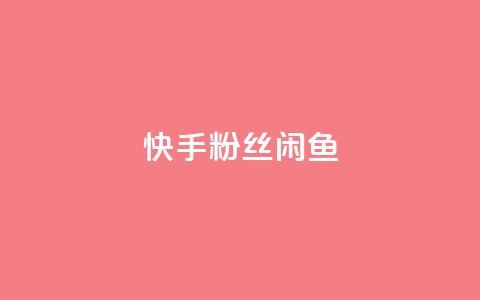 快手粉丝闲鱼 - 快手粉丝在闲鱼上的交易秘籍! 第1张 快手粉丝闲鱼 - 快手粉丝在闲鱼上的交易秘籍! 第1张