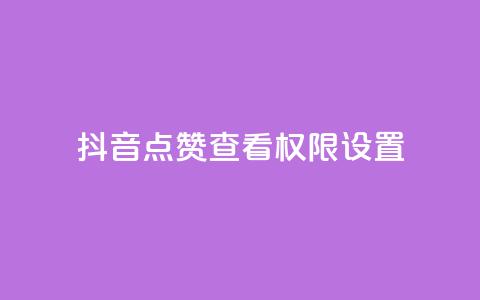抖音点赞查看权限设置 - 抖音点赞查看限制设置:完整解析和操作指南~ 第1张 抖音点赞查看权限设置 - 抖音点赞查看限制设置:完整解析和操作指南~ 第1张