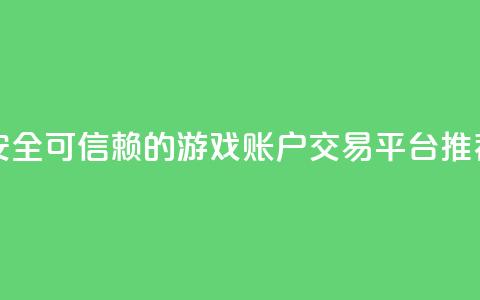 安全可信赖的游戏账户交易平台推荐 第1张 安全可信赖的游戏账户交易平台推荐 第1张