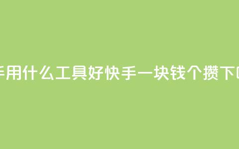 快手用什么工具好 - 快手一块钱100个攒 第1张 快手用什么工具好 - 快手一块钱100个攒 第1张