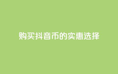 购买抖音币的实惠选择 第1张