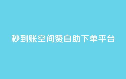 秒到账：QQ空间赞自助下单平台 第1张