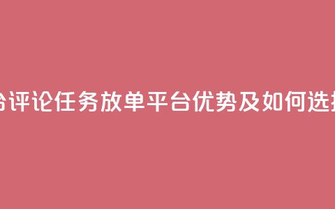 评论任务放单平台 - 评论任务放单平台优势及如何选择合适平台	。 第1张