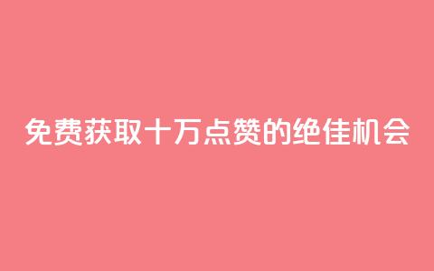 免费获取十万QQ点赞的绝佳机会 第1张