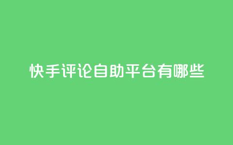 快手评论自助平台有哪些,1元领取绿钻一个月 - 拼多多助力24小时免费 拼多多50块钱需要多少人助力 第1张