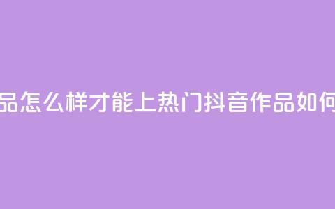 抖音作品怎么样才能上热门(抖音作品如何上热门) 第1张 抖音作品怎么样才能上热门(抖音作品如何上热门) 第1张