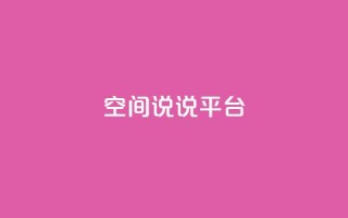 qq空间说说平台,评论任务放单平台 - dy业务全网最低价 - qq空间24小时下单平台领取体验号