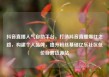 抖音直播人气自助平台，打造抖音直播爆红之路，构建个人品牌，提升粉丝基础亿乐社区低价自营货源站